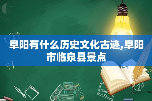 阜阳有什么历史文化古迹,阜阳市临泉县景点