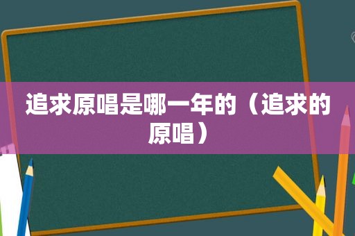 追求原唱是哪一年的（追求的原唱）