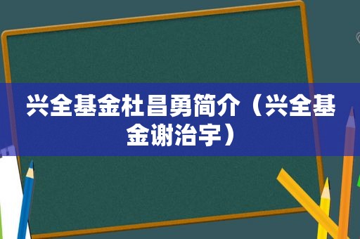 兴全基金杜昌勇简介（兴全基金谢治宇）