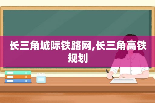 长三角城际铁路网,长三角高铁规划