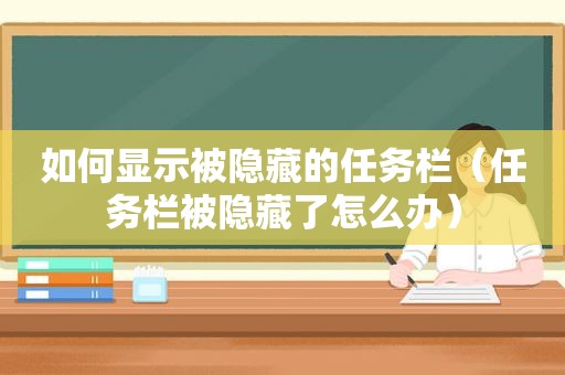 如何显示被隐藏的任务栏（任务栏被隐藏了怎么办）