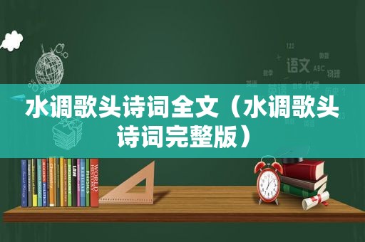 水调歌头诗词全文（水调歌头诗词完整版）