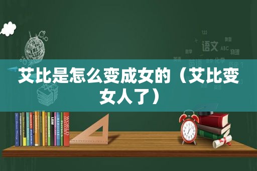 艾比是怎么变成女的（艾比变女人了）