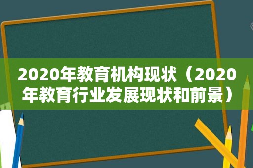 2020年教育机构现状（2020年教育行业发展现状和前景）