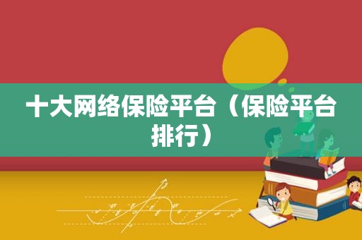 十大网络保险平台（保险平台排行）  第1张