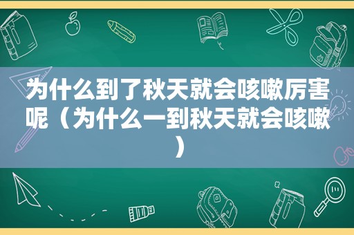 为什么到了秋天就会咳嗽厉害呢（为什么一到秋天就会咳嗽）