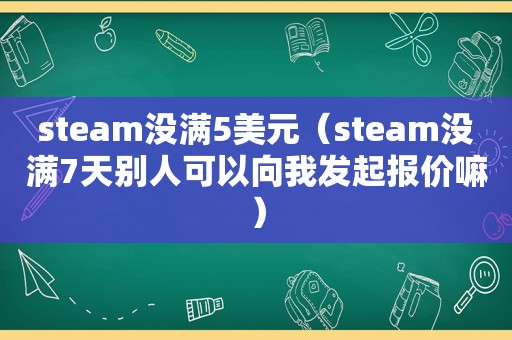 steam没满5美元（steam没满7天别人可以向我发起报价嘛）