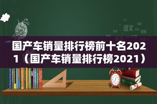 国产车销量排行榜前十名2021（国产车销量排行榜2021）