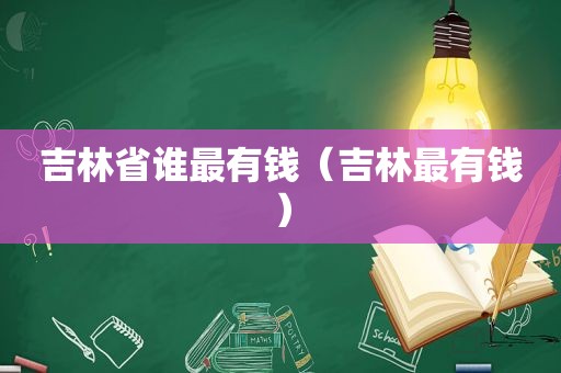 吉林省谁最有钱（吉林最有钱）