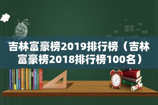 吉林富豪榜2019排行榜（吉林富豪榜2018排行榜100名）