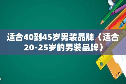 适合40到45岁男装品牌（适合20-25岁的男装品牌）