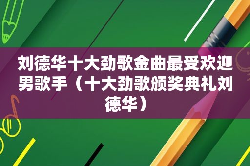 刘德华十大劲歌金曲最受欢迎男歌手（十大劲歌颁奖典礼刘德华）  第1张