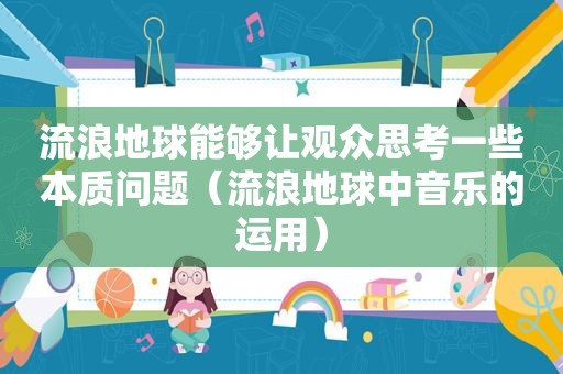 流浪地球能够让观众思考一些本质问题（流浪地球中音乐的运用）