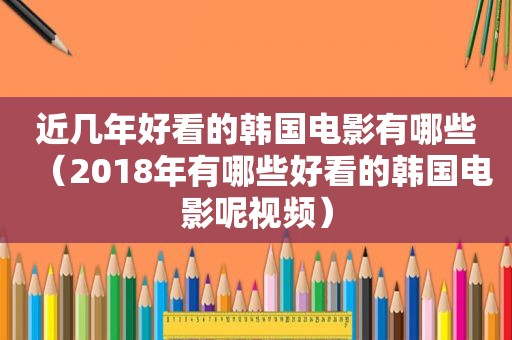 近几年好看的韩国电影有哪些（2018年有哪些好看的韩国电影呢视频）