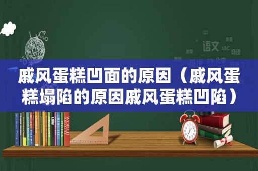 戚风蛋糕凹面的原因（戚风蛋糕塌陷的原因戚风蛋糕凹陷）