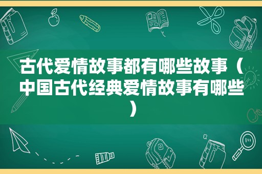 古代爱情故事都有哪些故事（中国古代经典爱情故事有哪些）