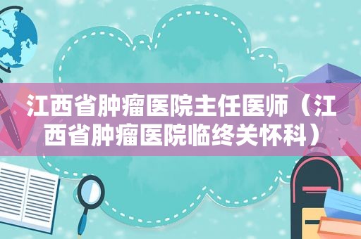 江西省肿瘤医院主任医师（江西省肿瘤医院临终关怀科）