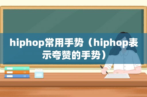 hiphop常用手势（hiphop表示夸赞的手势）