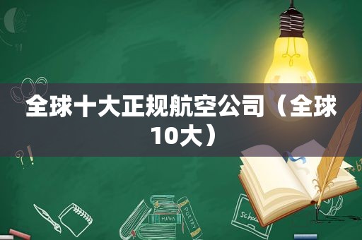 全球十大正规航空公司（全球10大）