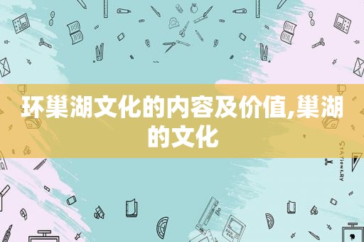 环巢湖文化的内容及价值,巢湖的文化