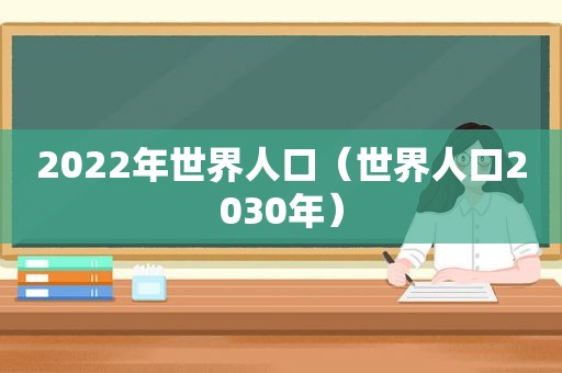 2022年世界人口（世界人口2030年）