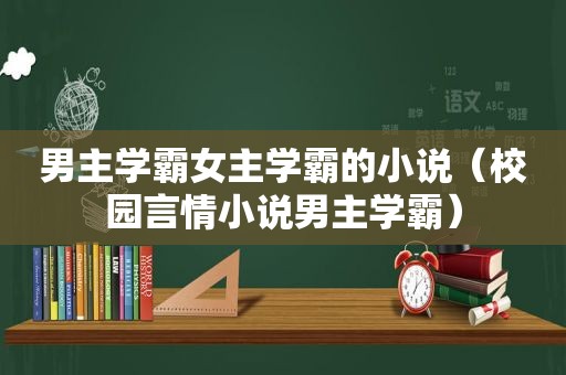 男主学霸女主学霸的小说（校园言情小说男主学霸）