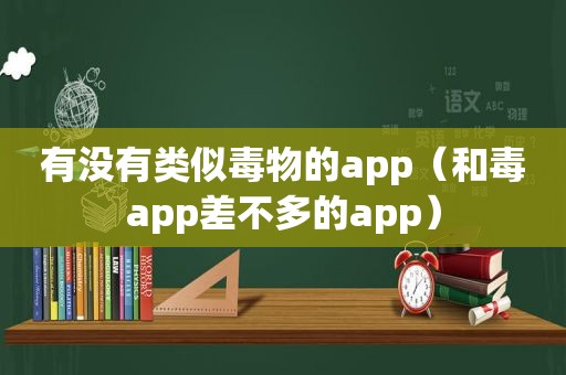 有没有类似毒物的app（和毒app差不多的app）