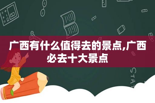 广西有什么值得去的景点,广西必去十大景点