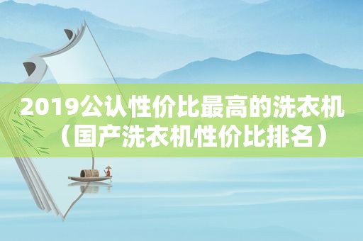 2019公认性价比最高的洗衣机（国产洗衣机性价比排名）