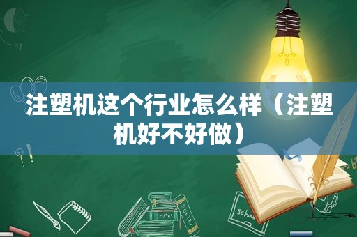 注塑机这个行业怎么样（注塑机好不好做）