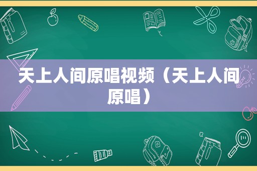 天上人间原唱视频（天上人间原唱）