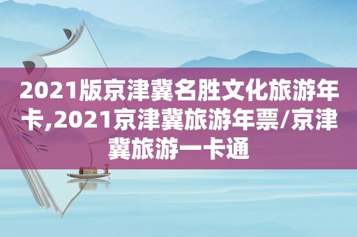 2021版京津冀名胜文化旅游年卡,2021京津冀旅游年票/京津冀旅游一卡通