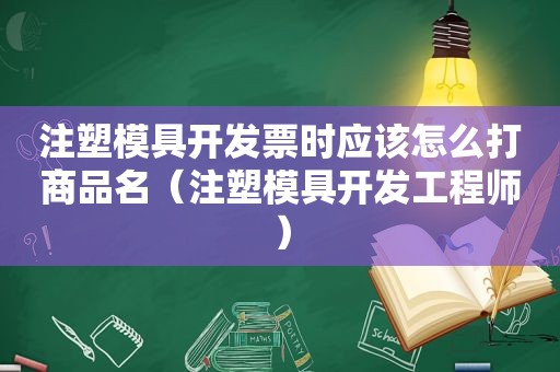 注塑模具开发票时应该怎么打商品名（注塑模具开发工程师）  第1张