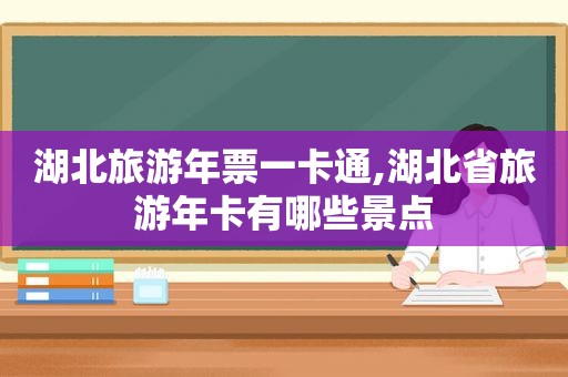 湖北旅游年票一卡通,湖北省旅游年卡有哪些景点