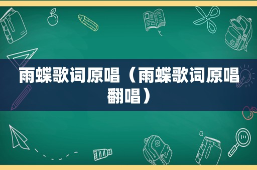 雨蝶歌词原唱（雨蝶歌词原唱翻唱）