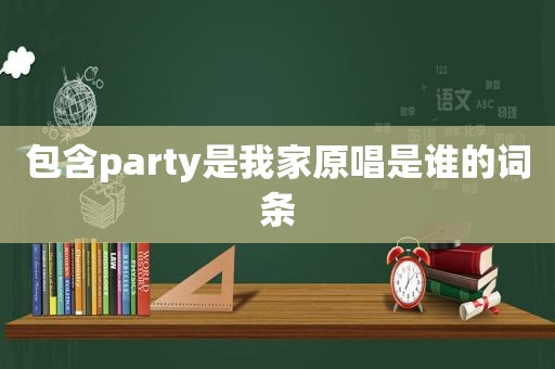 包含party是我家原唱是谁的词条