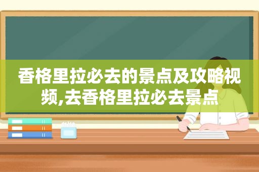 香格里拉必去的景点及攻略视频,去香格里拉必去景点