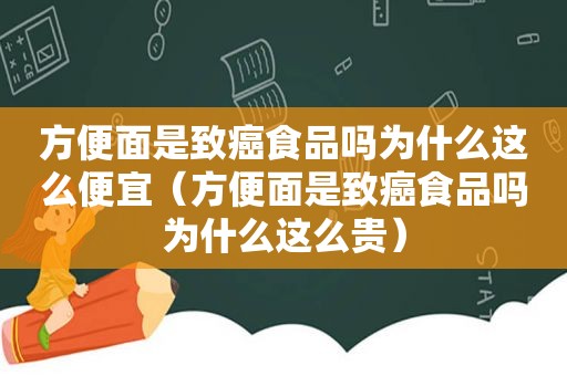 方便面是致癌食品吗为什么这么便宜（方便面是致癌食品吗为什么这么贵）