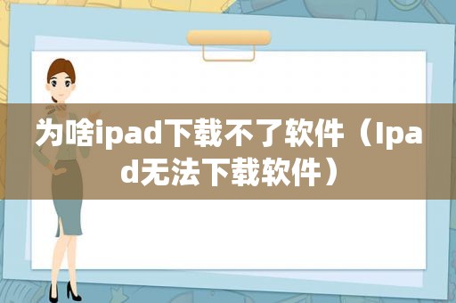 为啥ipad下载不了软件（Ipad无法下载软件）