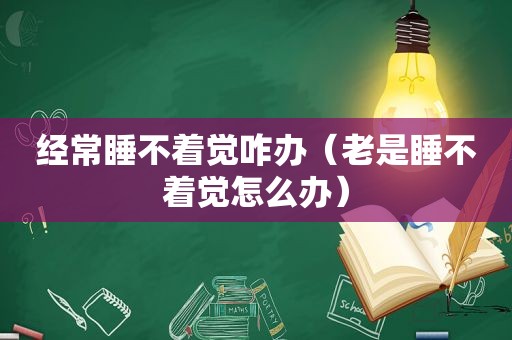 经常睡不着觉咋办（老是睡不着觉怎么办）  第1张