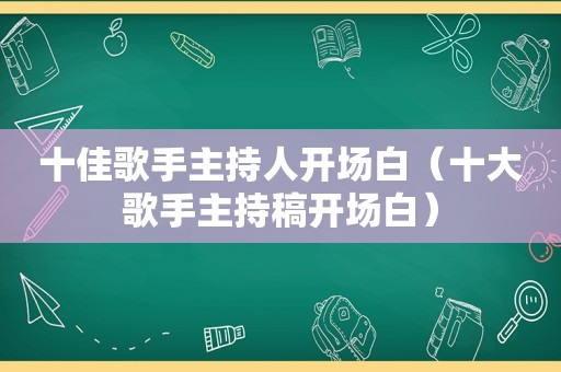 十佳歌手主持人开场白（十大歌手主持稿开场白）