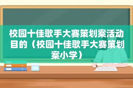 校园十佳歌手大赛策划案活动目的（校园十佳歌手大赛策划案小学）  第1张