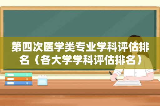 第四次医学类专业学科评估排名（各大学学科评估排名）