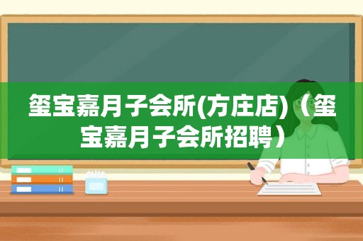 玺宝嘉月子会所(方庄店)（玺宝嘉月子会所招聘）