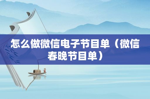 怎么做微信电子节目单（微信春晚节目单）