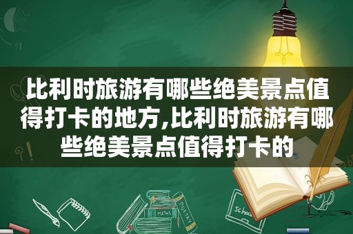 比利时旅游有哪些绝美景点值得打卡的地方,比利时旅游有哪些绝美景点值得打卡的