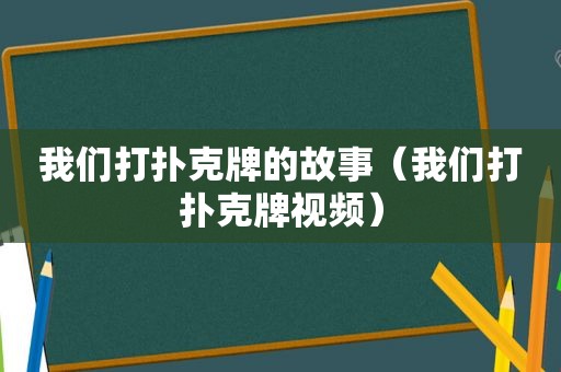 我们打扑克牌的故事（我们打扑克牌视频）