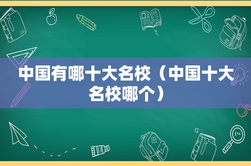 中国有哪十大名校（中国十大名校哪个）