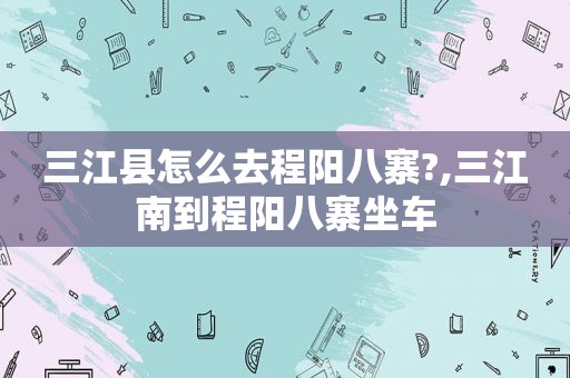 三江县怎么去程阳八寨?,三江南到程阳八寨坐车