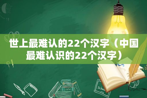 世上最难认的22个汉字（中国最难认识的22个汉字）